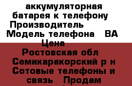 аккумуляторная батарея к телефону › Производитель ­ sony  › Модель телефона ­ ВА900 › Цена ­ 1 000 - Ростовская обл., Семикаракорский р-н Сотовые телефоны и связь » Продам телефон   